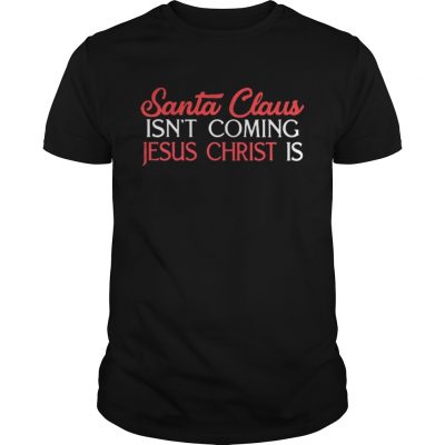 Guys Santa Claus isn’t coming Jesus Christ is shirt