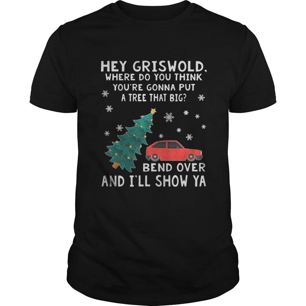 Hey Griswold where do you think you’re gonna put a tree that big Bend over and I’ll show Ya shirt