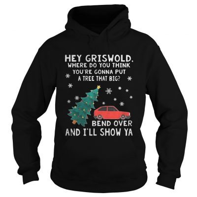 Hey Griswold where do you think you’re gonna put a tree that big Bend over and I’ll show Ya Hoodie