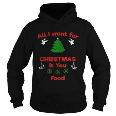 Hoodie All I Want For Christmas Is You Food shirt