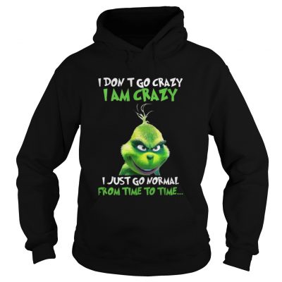 Hoodie Grinch I Dont Go Crazy I Am Crazy Time To Time Christmas shirt