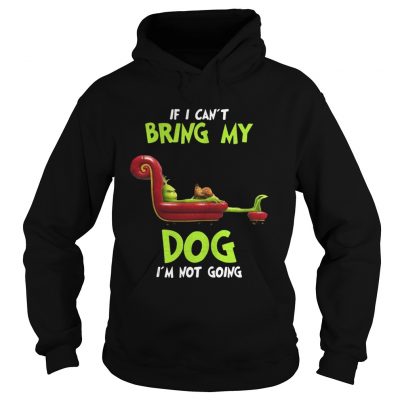 Hoodie Grinch If I Can’t Bring My Dog I’m Not Going Shirt