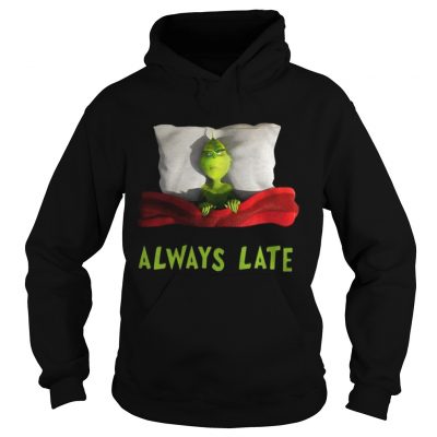 Hoodie Grinch always late shirt