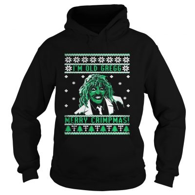 Hoodie I’m old Gregg Merry Crimpmas ugly Christmas shirt