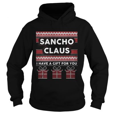 Hoodie Sancho claus I have a gift for you ugly Christmas shirt