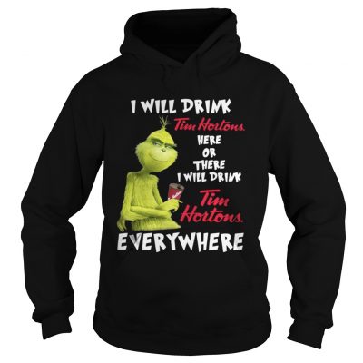 Hoodie The Grinch I will drink Tim Hortons here or there everywhere shirt