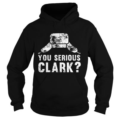 Hoodie You serious clark Christmas Tshirt