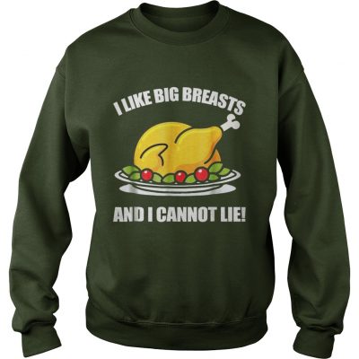 I Like Big Breasts And I Cannot LieThanksgiving Gift Sweatshirt