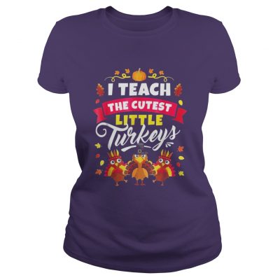 I Teach The Cutest Little Turkeys Ladies Tee