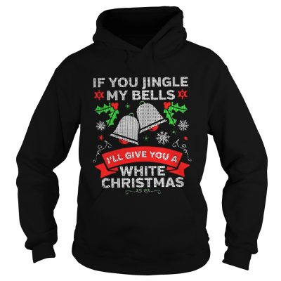 If You Jingle My Bells I’ll Give You A White Christmas Hoodie