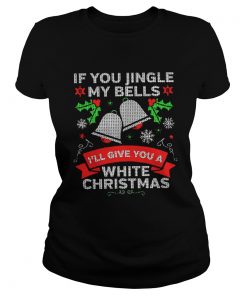 If You Jingle My Bells I’ll Give You A White Christmas Ladies Tee