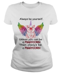 Ladies Tee Always be yourself unless you can be a piggycorn then always be a piggycorn shirt