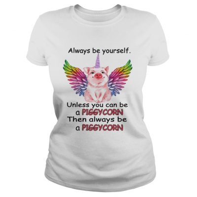 Ladies Tee Always be yourself unless you can be a piggycorn then always be a piggycorn shirt