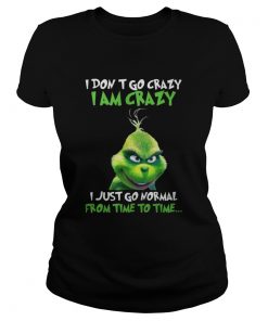 Ladies Tee Grinch I Dont Go Crazy I Am Crazy Time To Time Christmas shirt