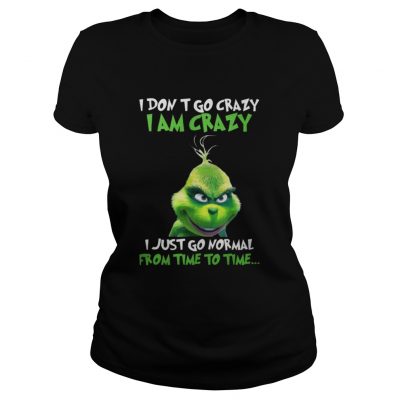 Ladies Tee Grinch I Dont Go Crazy I Am Crazy Time To Time Christmas shirt