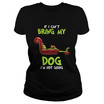 Ladies Tee Grinch If I Can’t Bring My Dog I’m Not Going Shirt