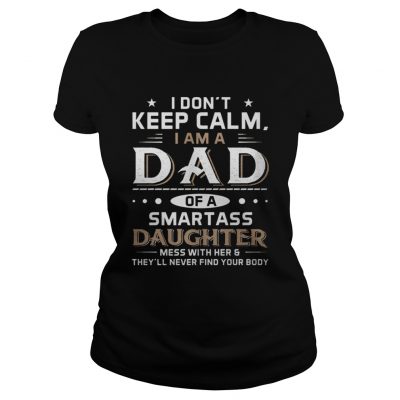 Ladies Tee I Don’t Keep Calm I Am A Dad Of A Smartass Daughter Shirt