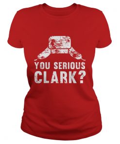 Ladies Tee You serious clark Christmas Tshirt