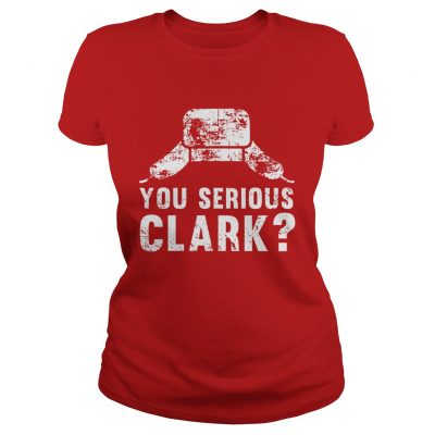 Ladies Tee You serious clark Christmas Tshirt