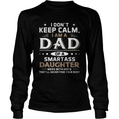 Longsleeve Tee I Don’t Keep Calm I Am A Dad Of A Smartass Daughter Shirt