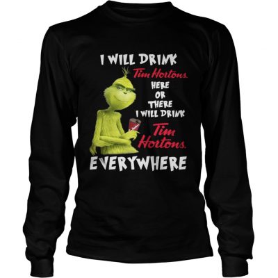 Longsleeve Tee The Grinch I will drink Tim Hortons here or there everywhere shirt