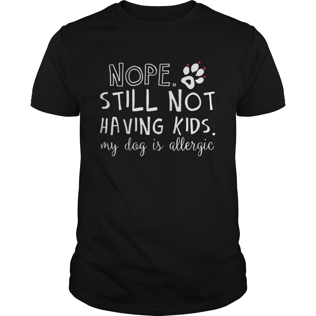 Nope still not having kids my dog is allergic shirt