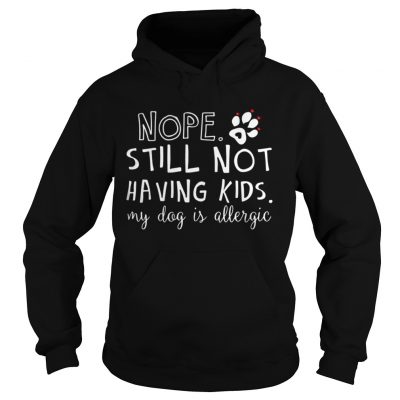 Nope still not having kids my dog is allergic Hoodie