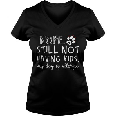 Nope still not having kids my dog is allergic VNeck