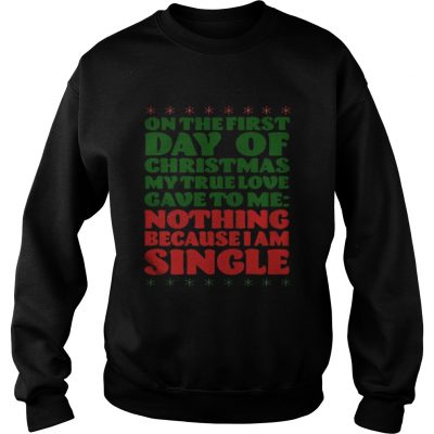 On the first day of christmas my true love gave to me nothing because I am single sweatshirt