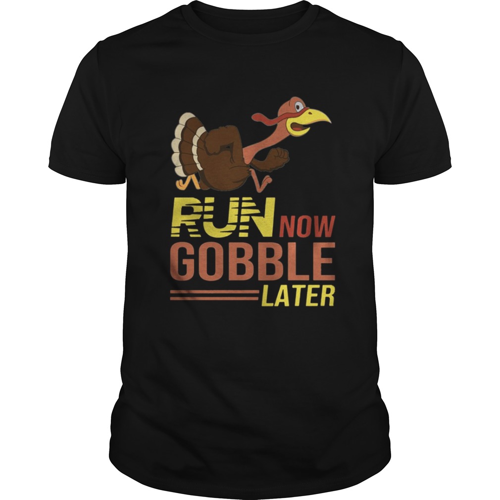 Run now Gobble later thanksgiving Turkey shirt