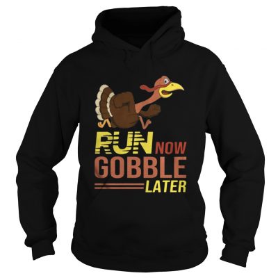 Run now Gobble later thanksgiving Turkey Hoodie