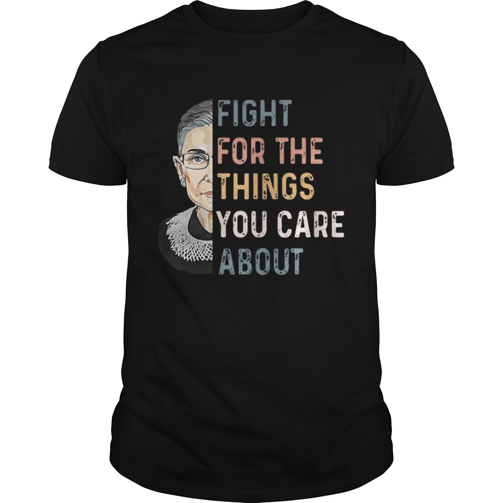 Ruth Bader Ginsburg Fight for the things you care about shirt