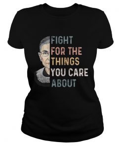 Ruth Bader Ginsburg Fight for the things you care about Ladies Tee