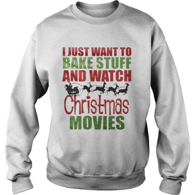 Santas sleigh I just want to bake stuff and watch christmas movies Sweatshirt