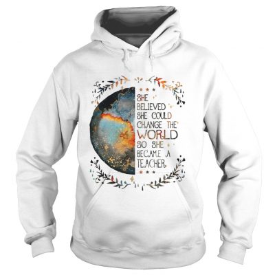 She believed she could change the world so she became a teacher Hoodie