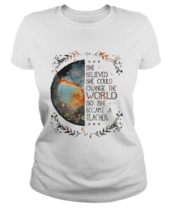 She believed she could change the world so she became a teacher Ladies Tee