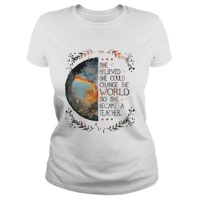 She believed she could change the world so she became a teacher Ladies Tee