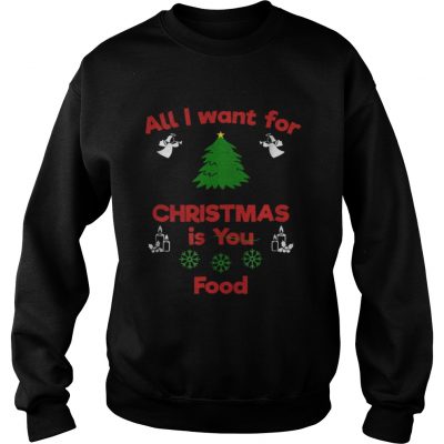 Sweatshirt All I Want For Christmas Is You Food shirt