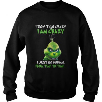 Sweatshirt Grinch I Dont Go Crazy I Am Crazy Time To Time Christmas shirt