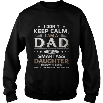 Sweatshirt I Don’t Keep Calm I Am A Dad Of A Smartass Daughter Shirt