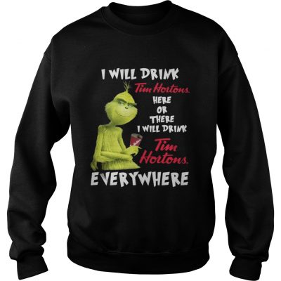 Sweatshirt The Grinch I will drink Tim Hortons here or there everywhere shirt