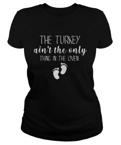 The Turkey ain’t the only thing in the oven Christmas Ladies Tee