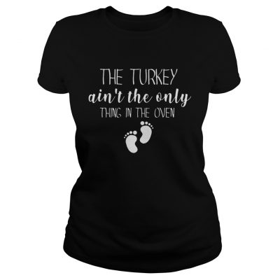 The Turkey ain’t the only thing in the oven Christmas Ladies Tee