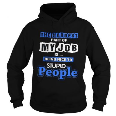 The hardest part of my job is being nice to stupid people Hoodie