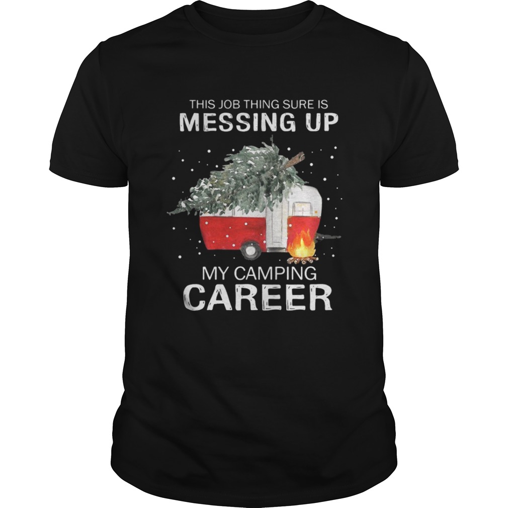 This job thing sure is messing up my camping career Christmas shirt