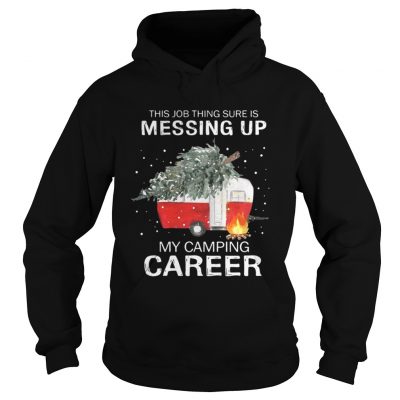 This job thing sure is messing up my camping career Christmas Hoodie