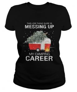 This job thing sure is messing up my camping career Christmas Ladies Tee