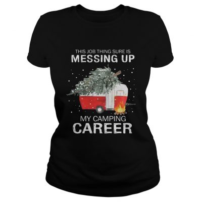 This job thing sure is messing up my camping career Christmas Ladies Tee