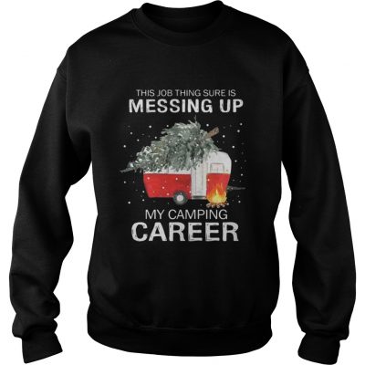 This job thing sure is messing up my camping career Christmas Sweatshirt