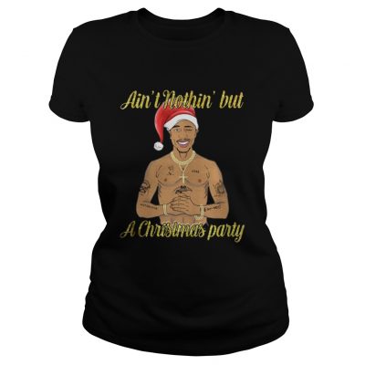 Tupac Shakur ain’t nothin but a Christmas party Tshirt Ladies Tee